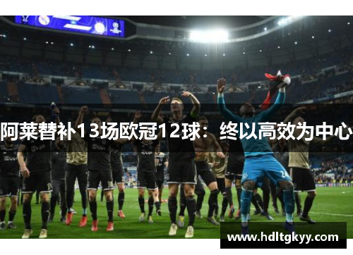 阿莱替补13场欧冠12球:终以高效为中心 阿莱替补13场欧冠12球:终以高效为中心