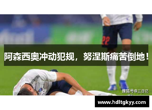 阿森西奥冲动犯规,努涅斯痛苦倒地! 阿森西奥冲动犯规,努涅斯痛苦倒地!