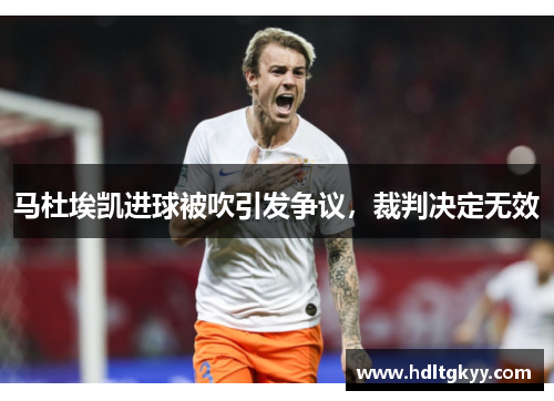 马杜埃凯进球被吹引发争议，裁判决定无效