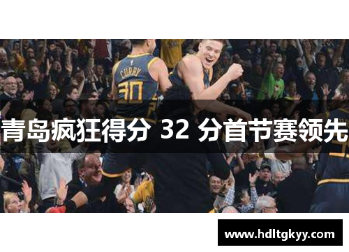 青岛疯狂得分 32 分首节赛领先 青岛疯狂得分 32 分首节赛领先