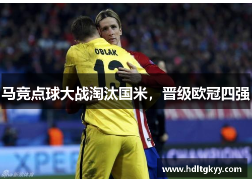 马竞点球大战淘汰国米,晋级欧冠四强 马竞点球大战淘汰国米,晋级欧冠四强