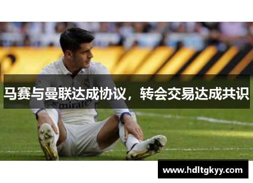 马赛与曼联达成协议,转会交易达成共识 马赛与曼联达成协议,转会交易达成共识